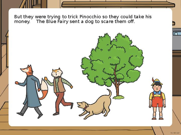 But they were trying to trick Pinocchio so they could take his money. The Blue Fairy sent a dog to scare them off.