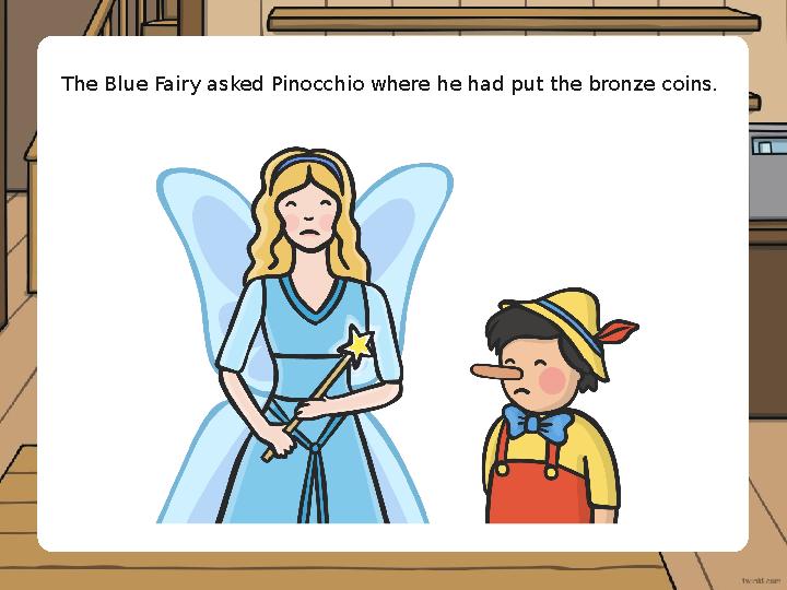 The Blue Fairy asked Pinocchio where he had put the bronze coins.