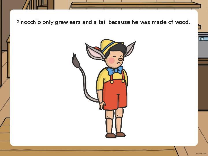 Pinocchio only grew ears and a tail because he was made of wood.