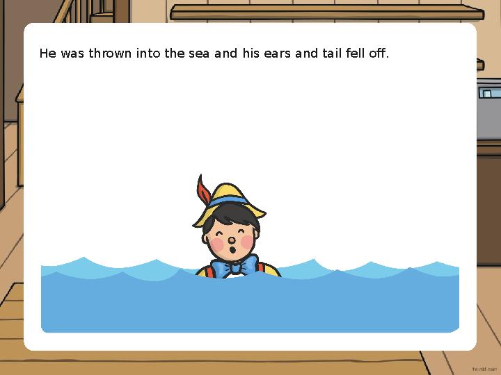 He was thrown into the sea and his ears and tail fell off.