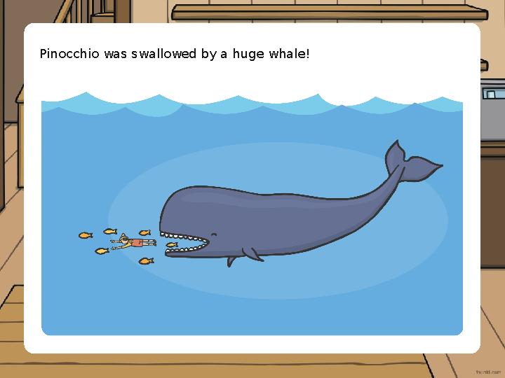 Pinocchio was swallowed by a huge whale!