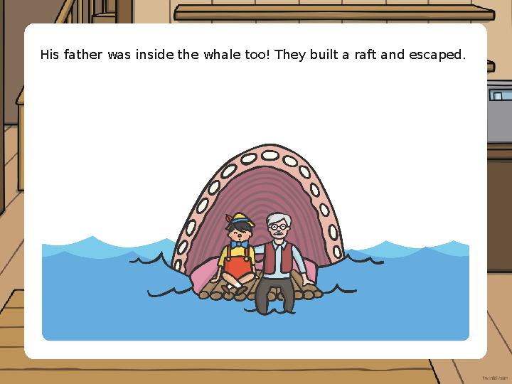 His father was inside the whale too! They built a raft and escaped.