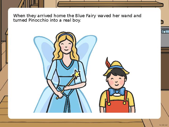When they arrived home the Blue Fairy waved her wand and turned Pinocchio into a real boy.