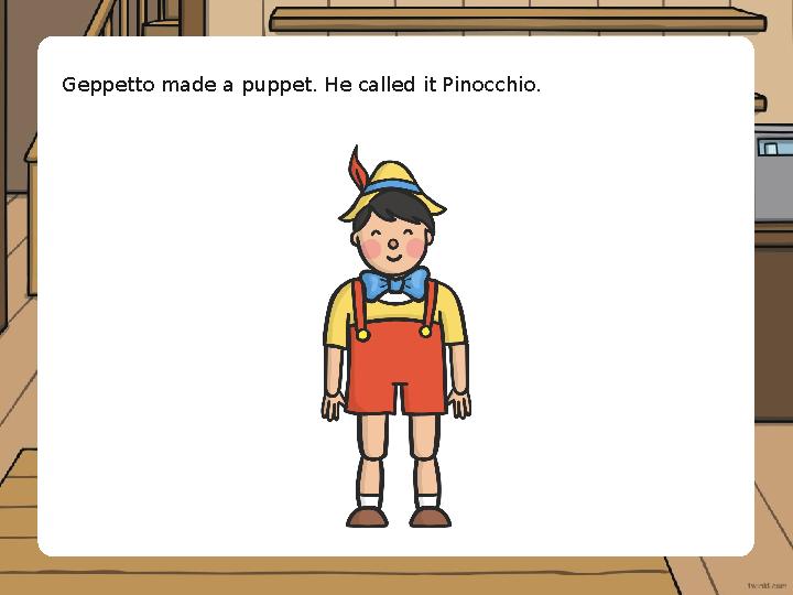 Geppetto made a puppet. He called it Pinocchio.