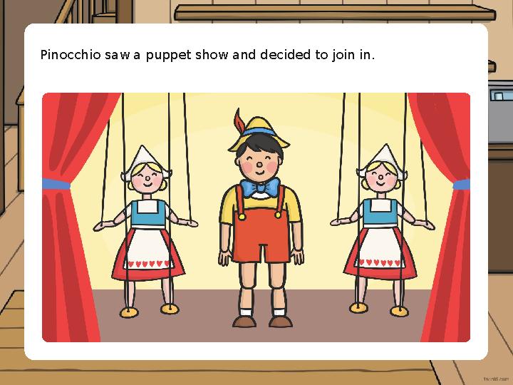 Pinocchio saw a puppet show and decided to join in.