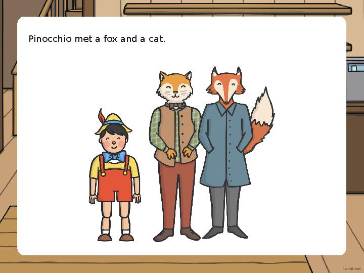 Pinocchio met a fox and a cat.