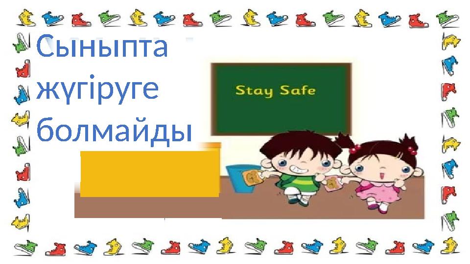 Сыныпта жүгіруге болмайды .