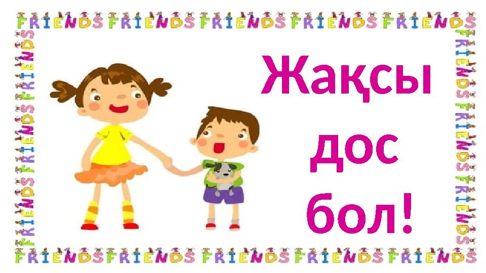 Жақсы дос бол!