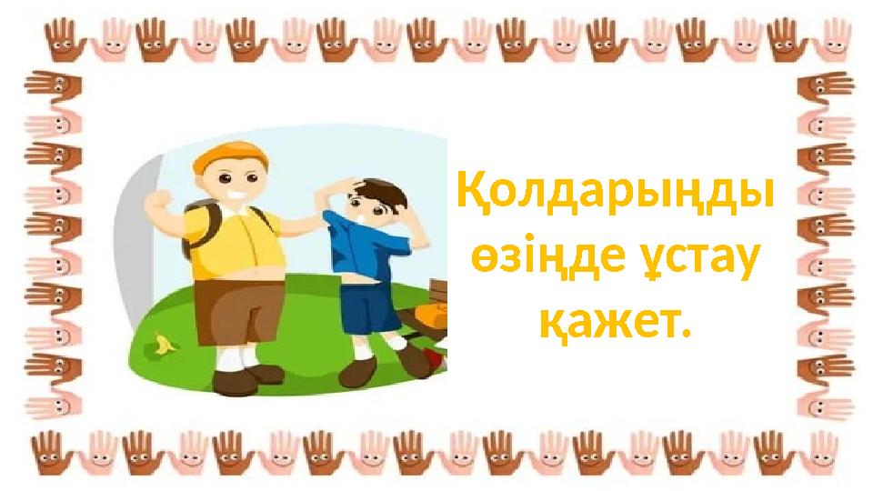 Қолдарыңды өзіңде ұстау қажет.