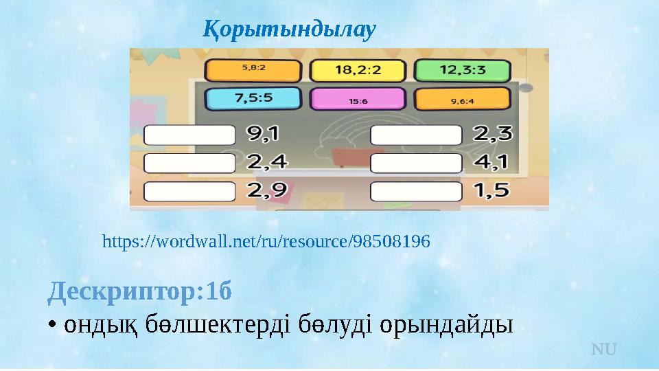 Қорытындылау https://wordwall.net/ru/resource/98508196 Дескриптор:1б • ондық бөлшектерді бөлуді орындайды