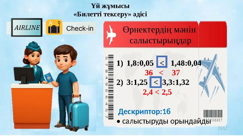 Өрнектердің мәнін салыстырыңдар Үй жұмысы «Билетті тексеру» әдісі 1)1,8:0,05 < 1,48:0,04