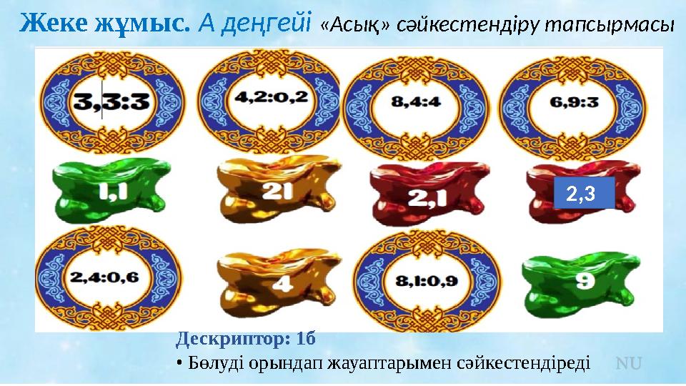 Жеке жұмыс. А деңгейі «Асық» сәйкестендіру тапсырмасы Дескриптор: 1б • Бөлуді орындап жауаптарымен сәйкестендіреді 2,3
