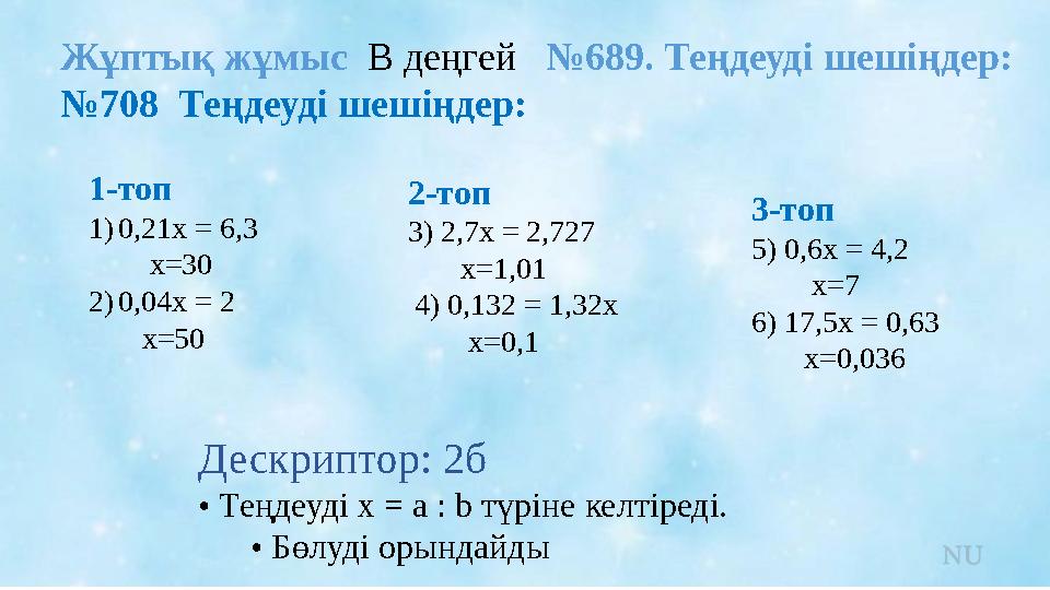 Жұптық жұмыс В деңгей №689. Теңдеуді шешіңдер: №708 Теңдеуді шешіңдер: Дескриптор: 2б • Теңдеуді x = a : b түріне келтіреді.