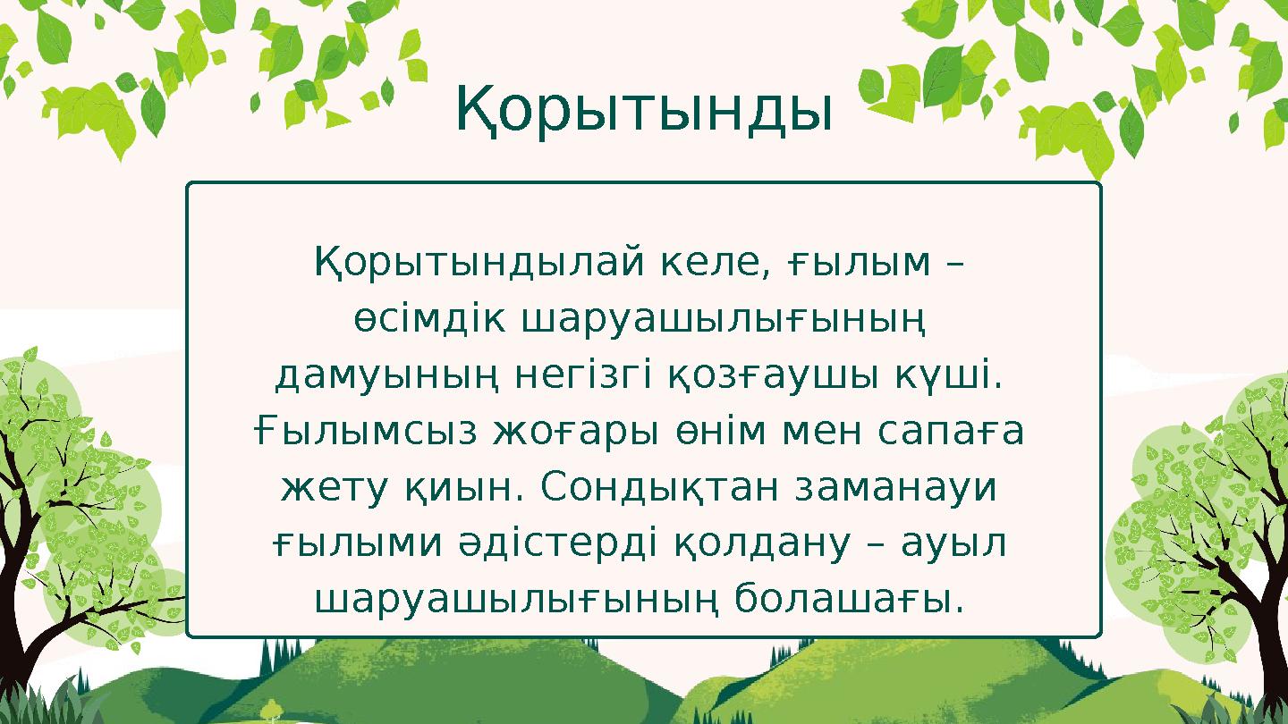 Қорытынды Қорытындылай келе, ғылым – өсімдік шаруашылығының дамуының негізгі қозғаушы күші. Ғылымсыз жоғары өнім мен сапаға