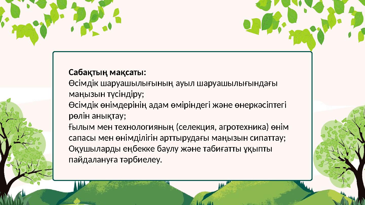 Сабақтың мақсаты: Өсімдік шаруашылығының ауыл шаруашылығындағы маңызын түсіндіру; Өсімдік өнімдерінің адам өміріндегі және өн