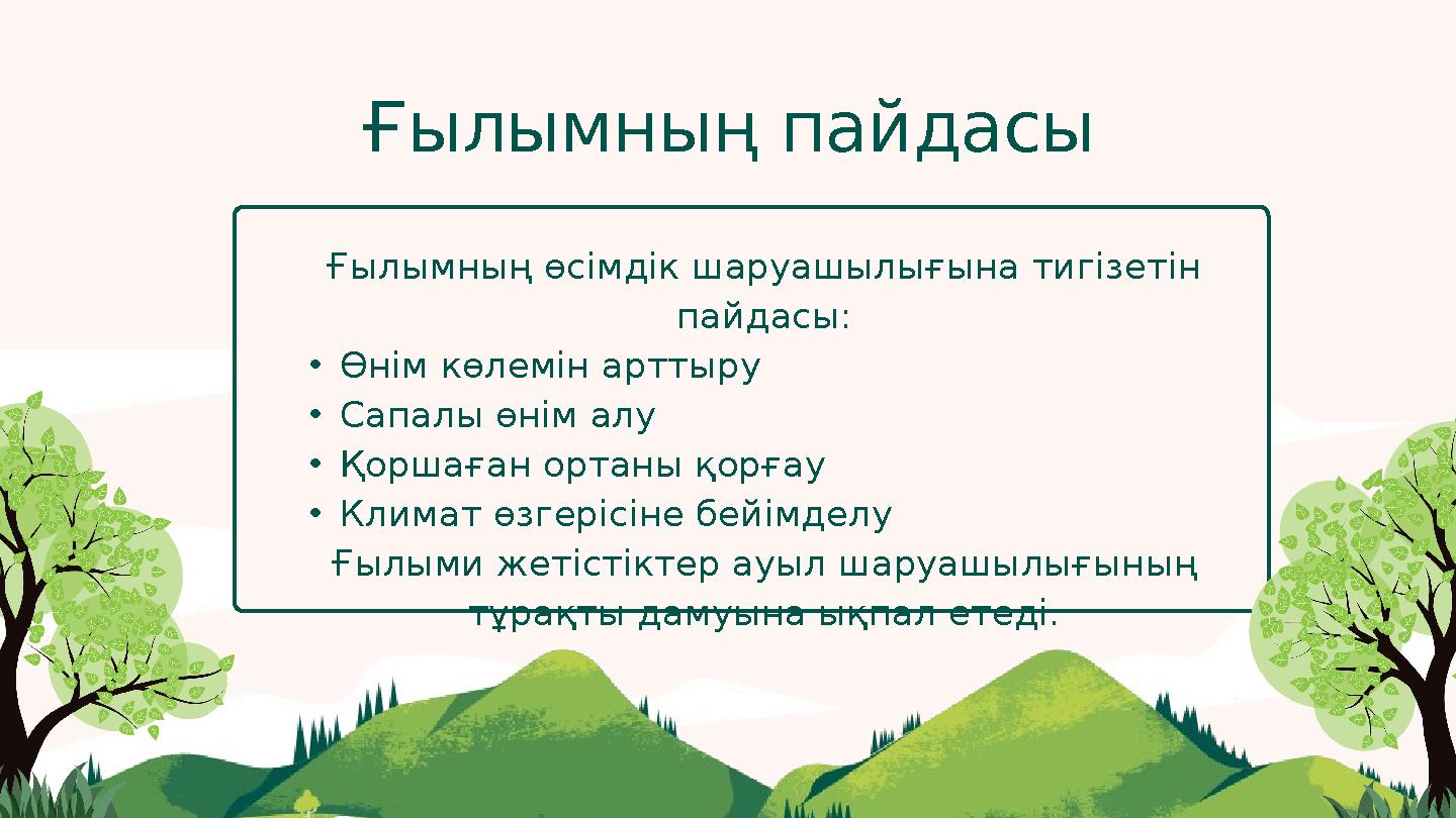 Ғылымның пайдасы Ғылымның өсімдік шаруашылығына тигізетін пайдасы: •Өнім көлемін арттыру •Сапалы өнім алу •Қоршаған ортаны қорғ