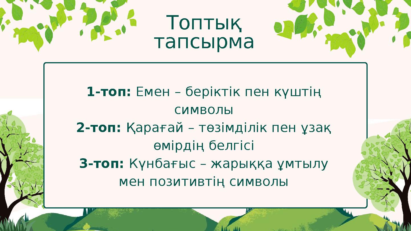 Топтық тапсырма 1-топ: Емен – беріктік пен күштің символы 2-топ: Қарағай – төзімділік пен ұзақ өмірдің белгісі 3-топ: Күнбағы