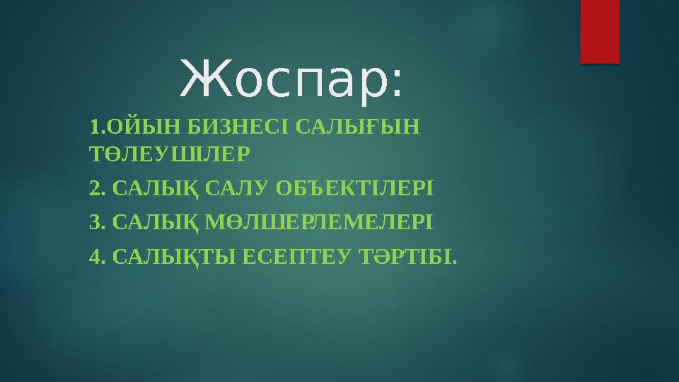 Жоспар: 1.ОЙЫН БИЗНЕСІ САЛЫҒЫН ТӨЛЕУШІЛЕР 2. САЛЫҚ САЛУ ОБЪЕКТІЛЕРІ 3. САЛЫҚ МӨЛШЕРЛЕМЕЛЕРІ 4. САЛЫҚТЫ ЕСЕПТЕУ ТӘРТІБІ.