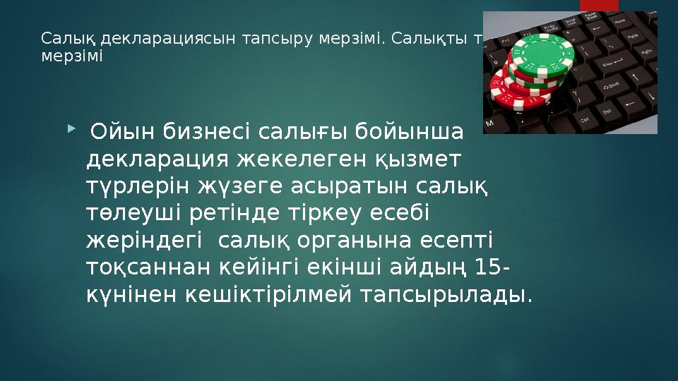 Салық декларациясын тапсыру мерзімі. Салықты төлеу мерзімі  Ойын бизнесі салығы бойынша декларация жекелеген қызмет түрлері