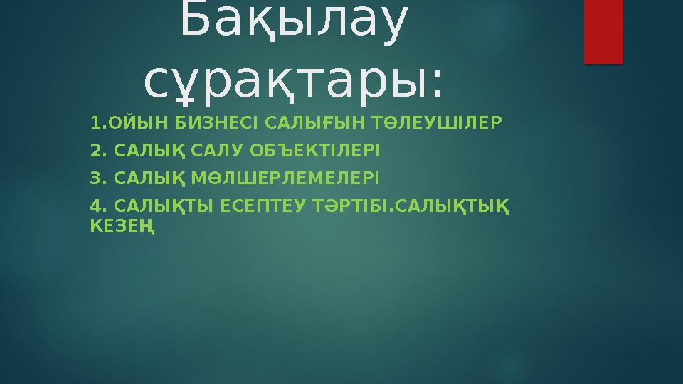Бақылау сұрақтары: 1.ОЙЫН БИЗНЕСІ САЛЫҒЫН ТӨЛЕУШІЛЕР 2. САЛЫҚ САЛУ ОБЪЕКТІЛЕРІ 3. САЛЫҚ МӨЛШЕРЛЕМЕЛЕРІ 4. САЛЫҚТЫ ЕСЕПТЕУ ТӘРТІ