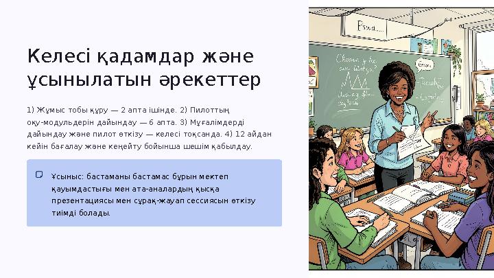 Келесі қадамдар және ұсынылатын әрекеттер 1) Жұмыс тобы құру — 2 апта ішінде. 2) Пилоттың оқу‑модульдерін дайындау — 6 апта. 3
