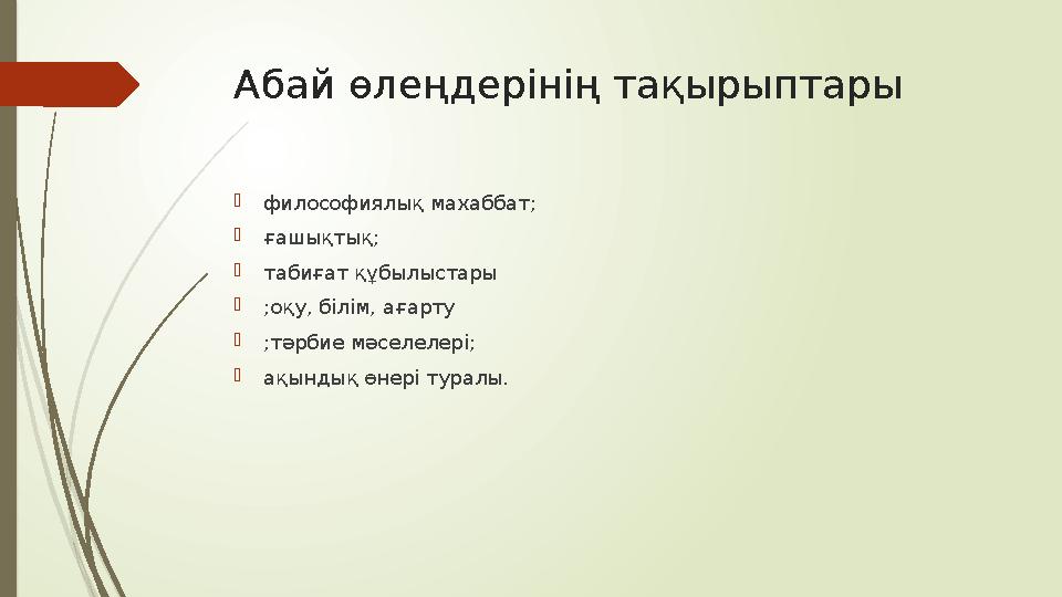 Абай өлеңдерінің тақырыптары философиялық махаббат; ғашықтық; табиғат құбылыстары ;оқу, білім, ағарту ;тәрбие мәселелері;