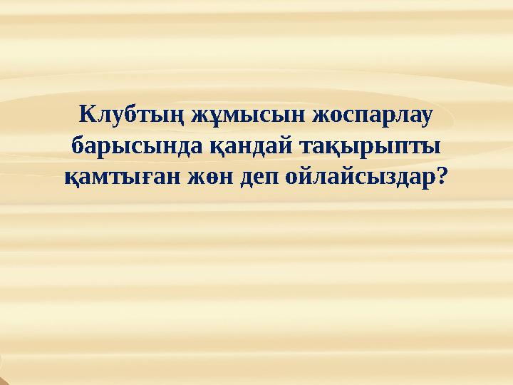 Клубтың жұмысын жоспарлау барысында қандай тақырыпты қамтыған жөн деп ойлайсыздар?