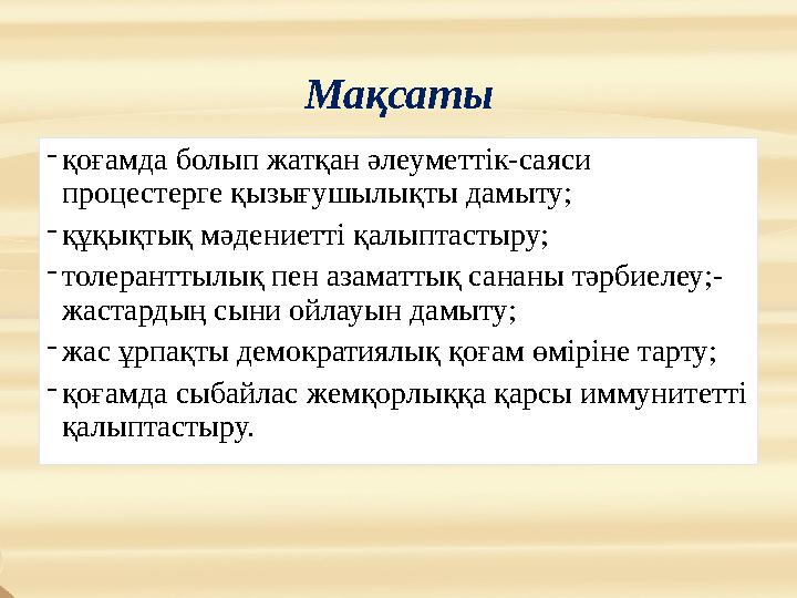 Мақсаты -қоғамда болып жатқан әлеуметтік-саяси процестерге қызығушылықты дамыту; -құқықтық мәдениетті қалыптастыру; -толерантты