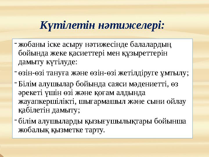 Күтілетін нәтижелері: -жобаны іске асыру нәтижесінде балалардың бойында жеке қасиеттері мен құзыреттерін дамыту күтілуде: -өзі