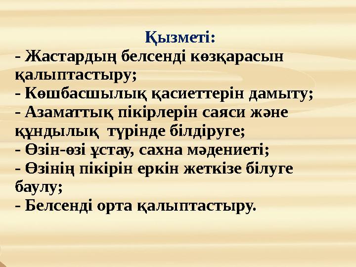 Қызметі: - Жастардың белсенді көзқарасын қалыптастыру; - Көшбасшылық қасиеттерін дамыту; - Азаматт