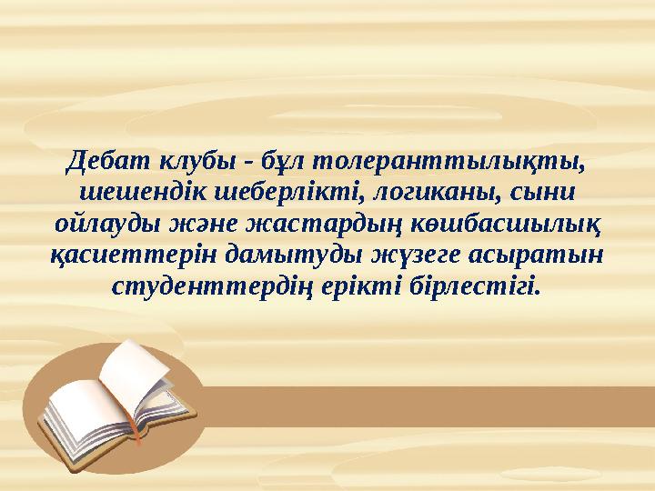 Дебат клубы - бұл толеранттылықты, шешендік шеберлікті, логиканы, сыни ойлауды және жастардың көшбасшылық қасиеттерін дамытуд