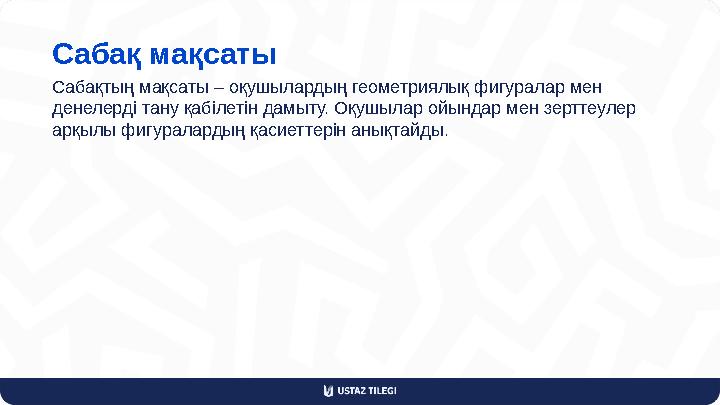 Сабақ мақсаты Сабақтың мақсаты – оқушылардың геометриялық фигуралар мен денелерді тану қабілетін дамыту. Оқушылар ойындар мен з