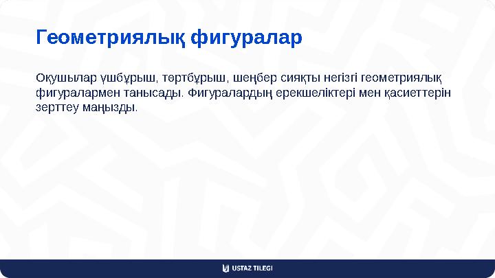 Геометриялық фигуралар Оқушылар үшбұрыш, төртбұрыш, шеңбер сияқты негізгі геометриялық фигуралармен танысады. Фигуралардың ерек