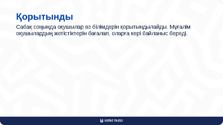 Қорытынды Сабақ соңында оқушылар өз білімдерін қорытындылайды. Мұғалім оқушылардың жетістіктерін бағалап, оларға кері байланыс