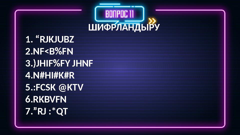 ШИФРЛАНДЫРУ 1. “RJKJUBZ 2.NF<B%FN 3.)JHIF%FY JHNF 4.N#HI#K#R 5.:FCSK @KTV 6.RKBVFN 7.”RJ :*QT