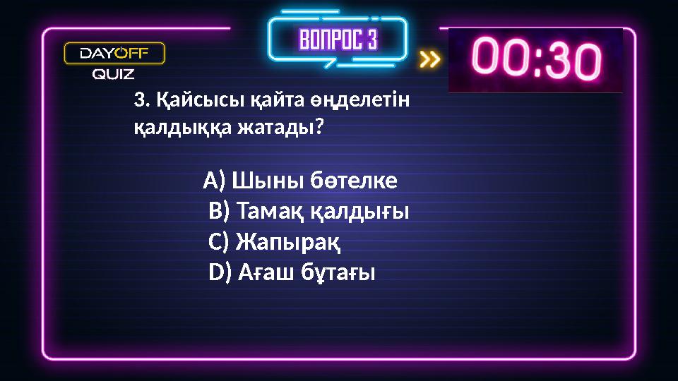 3. Қайсысы қайта өңделетін қалдыққа жатады? A) Шыны бөтелке B) Тамақ қалдығы C) Жапырақ D) Ағаш бұтағы
