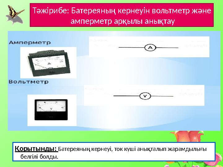 Тәжірибе: Батереяның кернеуін вольтметр және амперметр арқылы анықтау Қорытынды: Батереяның кернеуі, ток күші анықталып жарамды