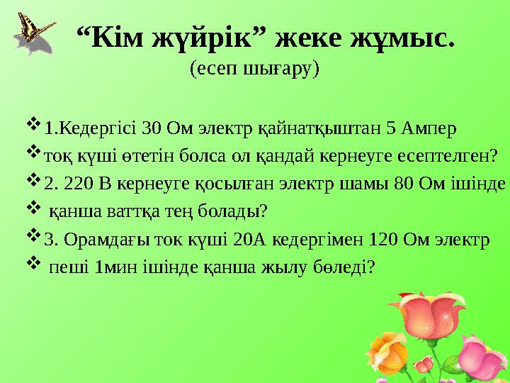 “Кім жүйрік” жеке жұмыс. (есеп шығару) 1.Кедергісі 30 Ом электр қайнатқыштан 5 Ампер тоқ күші өтетін болса ол қандай кернеу
