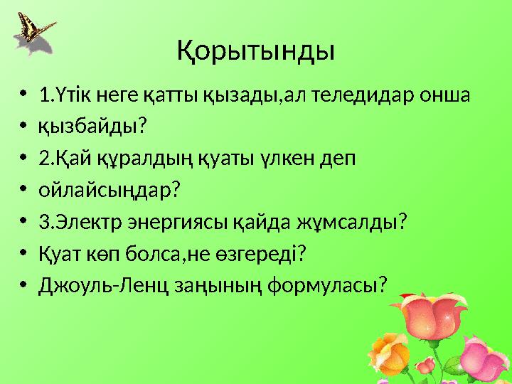 Қорытынды •1.Үтік неге қатты қызады,ал теледидар онша •қызбайды? •2.Қай құралдың қуаты үлкен деп •ойлайсыңдар? •3.Электр энерг