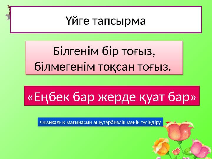Үйге тапсырма Білгенім бір тоғыз, білмегенім тоқсан тоғыз. «Еңбек бар жерде қуат бар» Физикалық мағынасын ашу,тәрбиелік мәнін