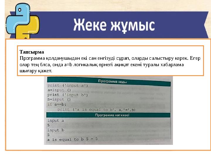 Тапсырма Программа қолданушыдан екі сан енгізуді сұрап, оларды салыстыру керек. Егер олар тең блса, онда a=b логикалық өрнегі а