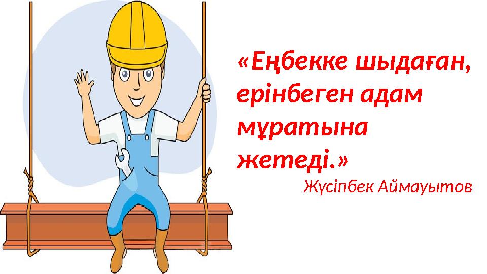 «Еңбекке шыдаған, ерінбеген адам мұратына жетеді.» Жүсіпбек Аймауытов