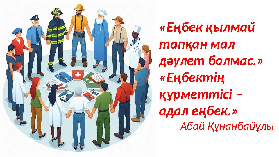 «Еңбек қылмай тапқан мал дәулет болмас.» «Еңбектің құрметтісі – адал еңбек.» Абай Құнанбайұлы