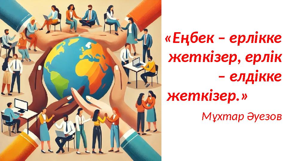 «Еңбек – ерлікке жеткізер, ерлік – елдікке жеткізер.» Мұхтар Әуезов