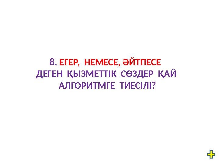 8. ЕГЕР, НЕМЕСЕ, ӘЙТПЕСЕ ДЕГЕН ҚЫЗМЕТТІК СӨЗДЕР ҚАЙ АЛГОРИТМГЕ ТИЕСІЛІ?