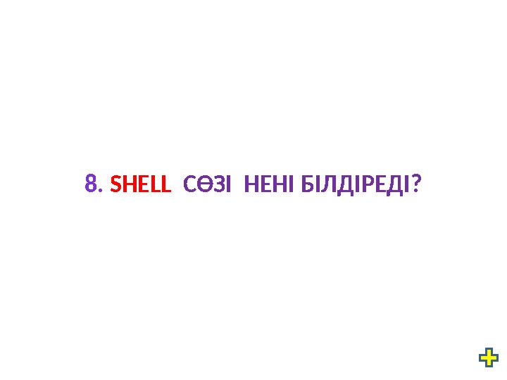 8. SHELL СӨЗІ НЕНІ БІЛДІРЕДІ?