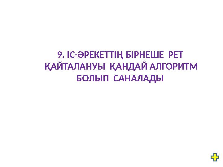9. ІС-ӘРЕКЕТТІҢ БІРНЕШЕ РЕТ ҚАЙТАЛАНУЫ ҚАНДАЙ АЛГОРИТМ БОЛЫП САНАЛАДЫ