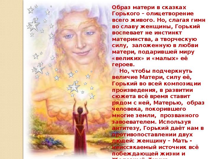 Образ матери в сказках Горького – олицетворение всего живого. Но, слагая гимн во славу женщины, Горький воспевает не инстинк