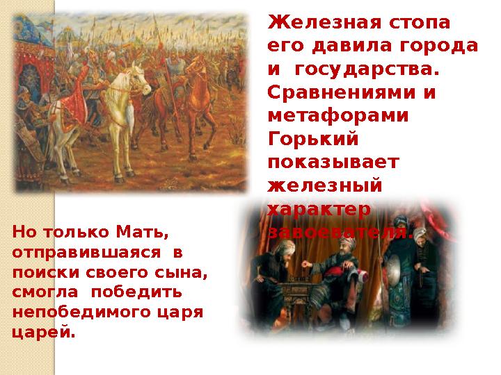 Железная стопа его давила города и государства. Сравнениями и метафорами Горький показывает железный характер завоева