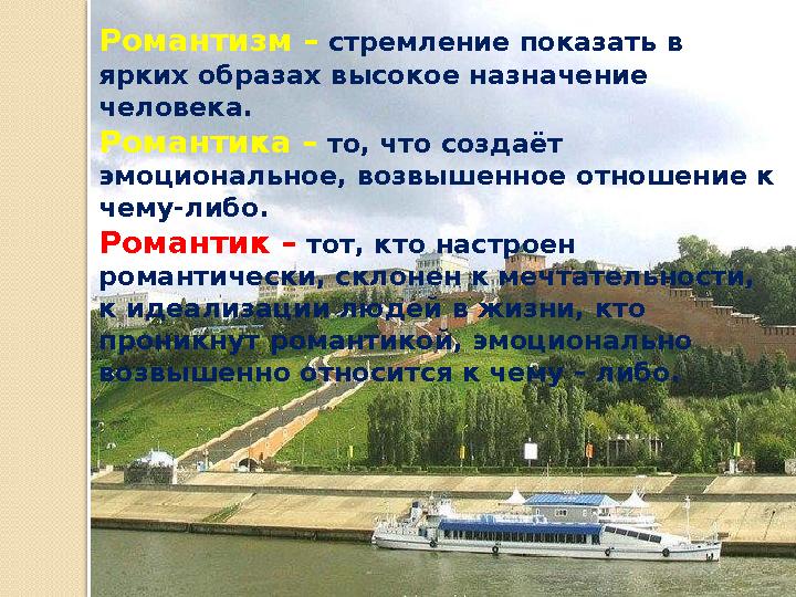 Романтизм – стремление показать в ярких образах высокое назначение человека. Романтика – то, что создаёт эмоциональное, возвы
